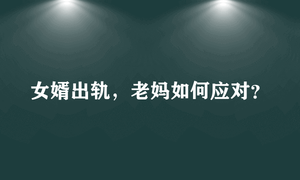 女婿出轨，老妈如何应对？