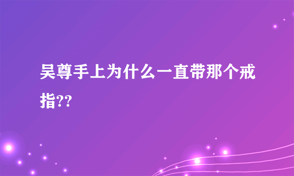 吴尊手上为什么一直带那个戒指??