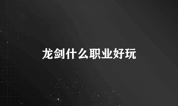 龙剑什么职业好玩