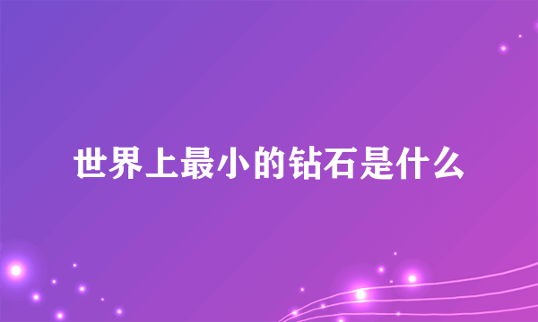 世界上最小的钻石是什么