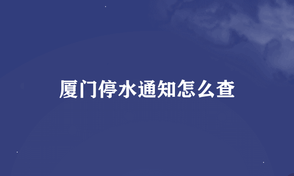 厦门停水通知怎么查
