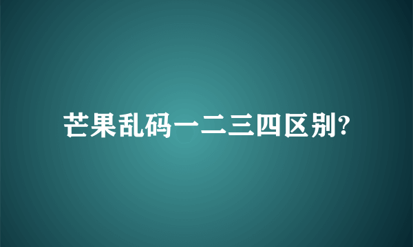 芒果乱码一二三四区别?