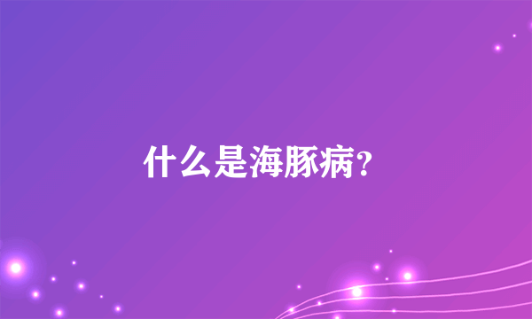 什么是海豚病？