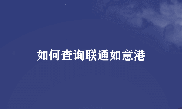 如何查询联通如意港