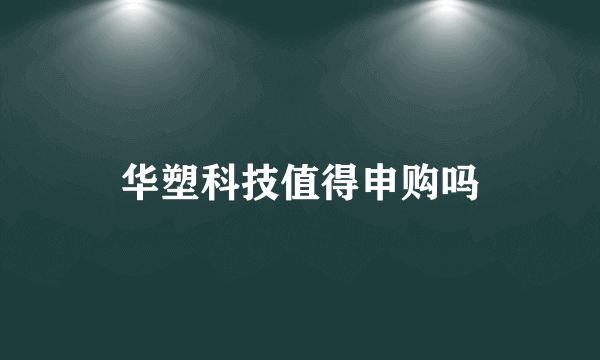 华塑科技值得申购吗