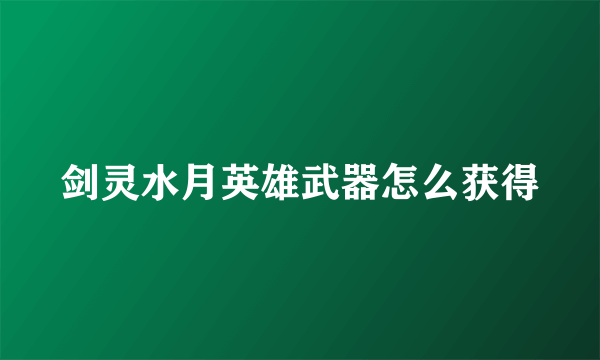 剑灵水月英雄武器怎么获得
