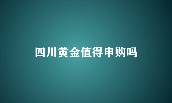 四川黄金值得申购吗