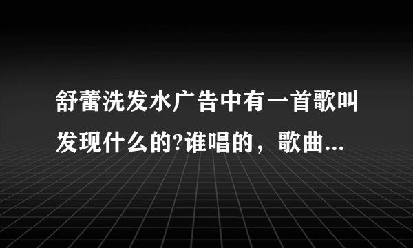 舒蕾洗发水广告中有一首歌叫发现什么的?谁唱的，歌曲名字是什么？