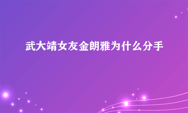 武大靖女友金朗雅为什么分手