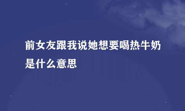 前女友跟我说她想要喝热牛奶是什么意思