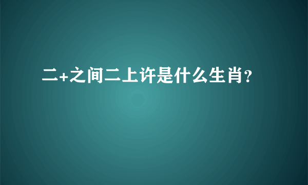 二+之间二上许是什么生肖？