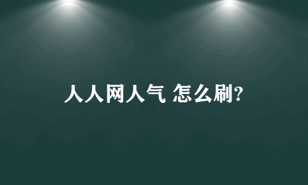 人人网人气 怎么刷?