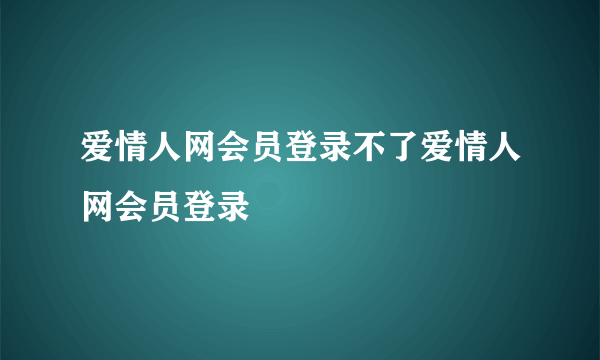 爱情人网会员登录不了爱情人网会员登录