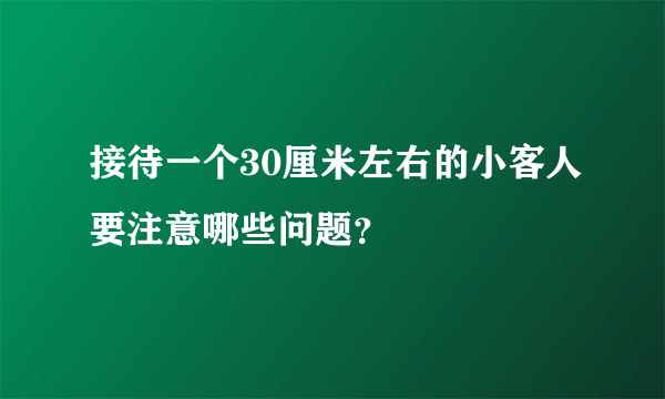 接待一个30厘米左右的小客人要注意哪些问题？