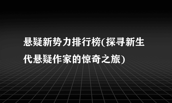 悬疑新势力排行榜(探寻新生代悬疑作家的惊奇之旅)