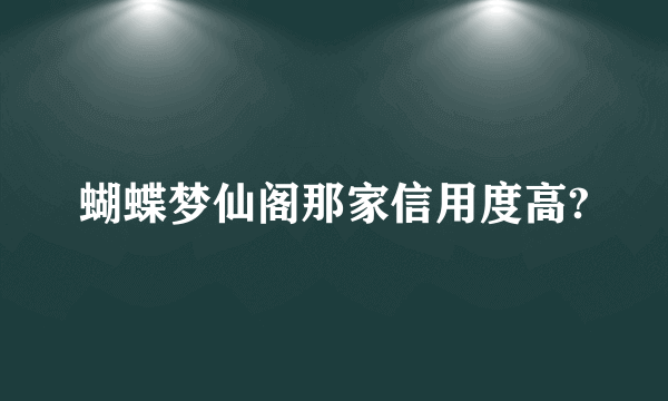 蝴蝶梦仙阁那家信用度高?