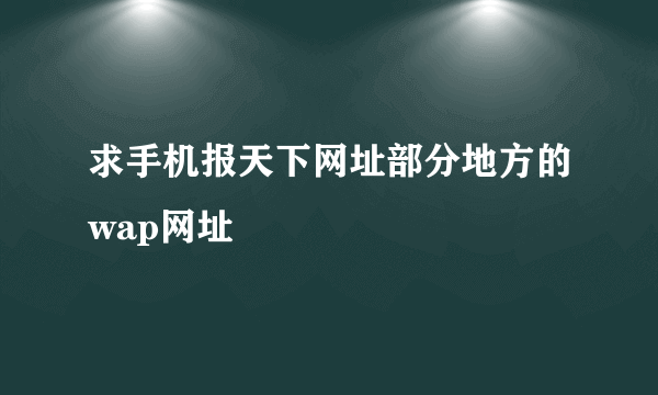 求手机报天下网址部分地方的wap网址