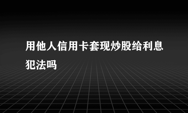 用他人信用卡套现炒股给利息犯法吗