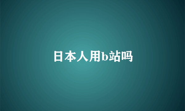 日本人用b站吗