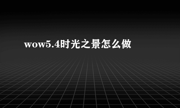 wow5.4时光之景怎么做