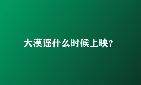 大漠谣什么时候上映？