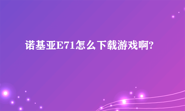 诺基亚E71怎么下载游戏啊?