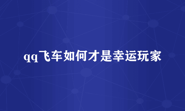 qq飞车如何才是幸运玩家