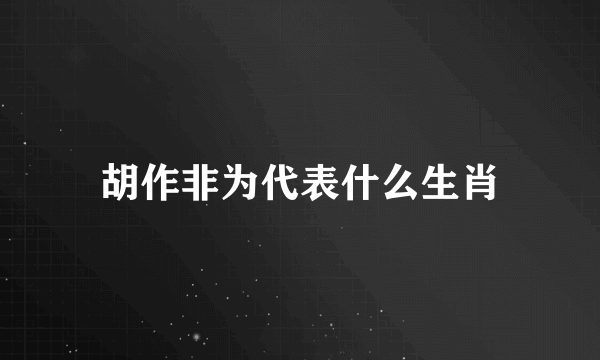胡作非为代表什么生肖