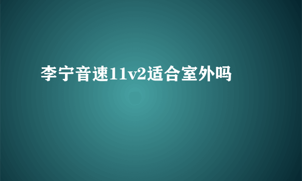 李宁音速11v2适合室外吗