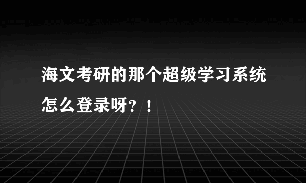 海文考研的那个超级学习系统怎么登录呀？！