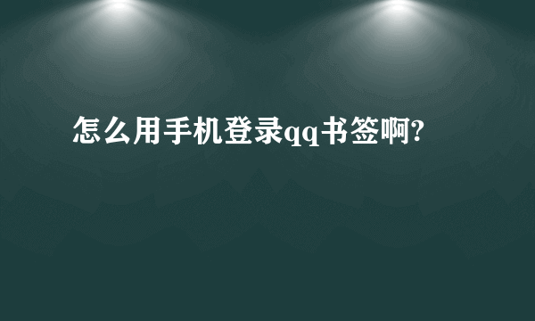 怎么用手机登录qq书签啊?