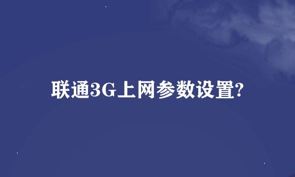联通3G上网参数设置?