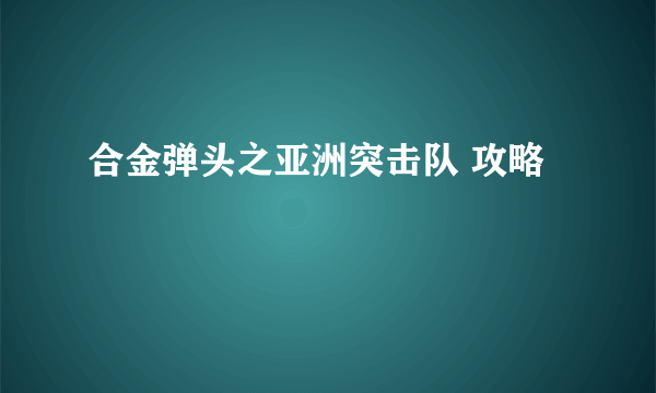合金弹头之亚洲突击队 攻略