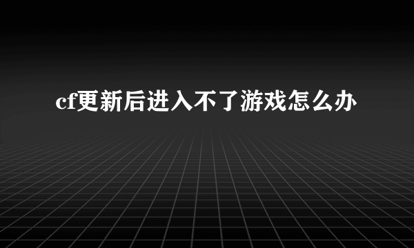 cf更新后进入不了游戏怎么办