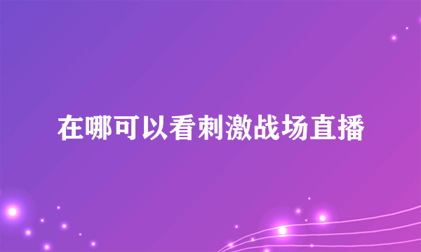 在哪可以看刺激战场直播