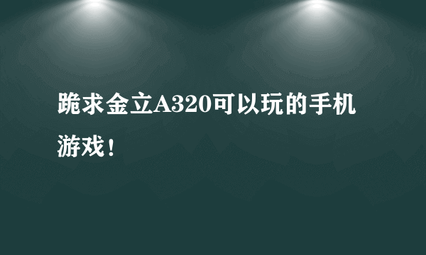 跪求金立A320可以玩的手机游戏！