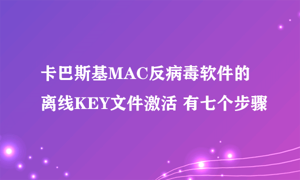 卡巴斯基MAC反病毒软件的离线KEY文件激活 有七个步骤