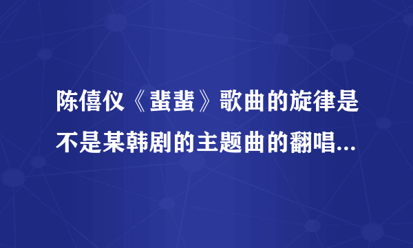 陈僖仪《蜚蜚》歌曲的旋律是不是某韩剧的主题曲的翻唱版？什么电视剧？好熟悉呀！