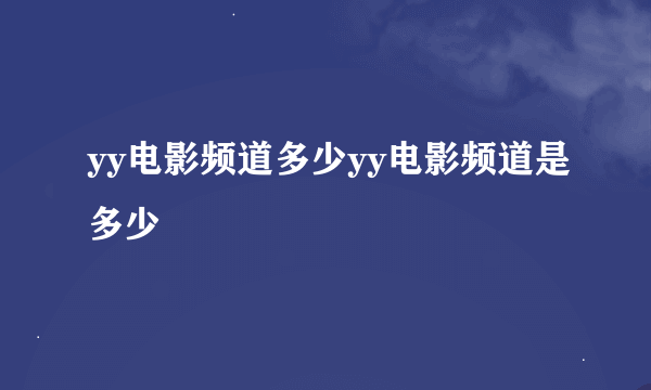 yy电影频道多少yy电影频道是多少