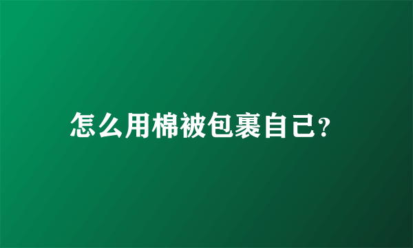 怎么用棉被包裹自己？