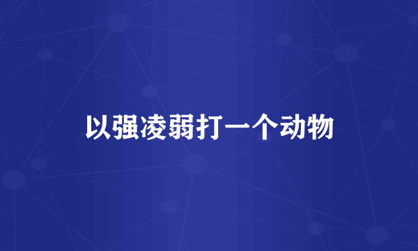 以强凌弱打一个动物