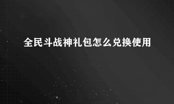 全民斗战神礼包怎么兑换使用