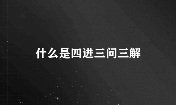 什么是四进三问三解