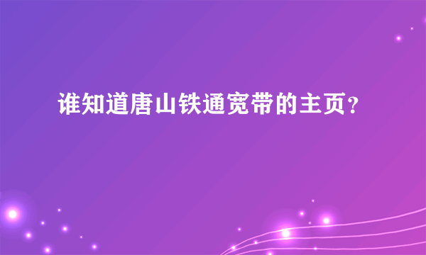 谁知道唐山铁通宽带的主页？