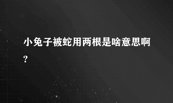 小兔子被蛇用两根是啥意思啊?