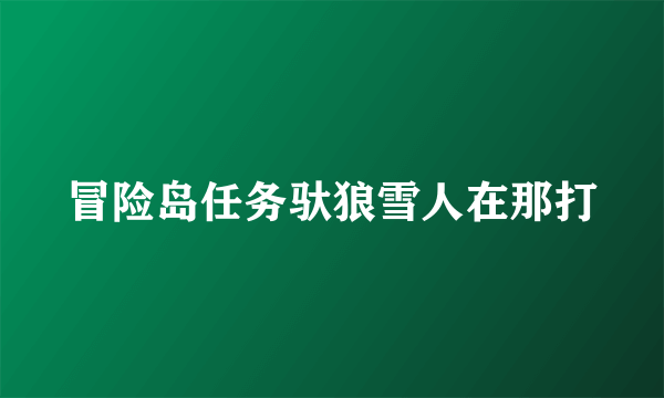 冒险岛任务驮狼雪人在那打
