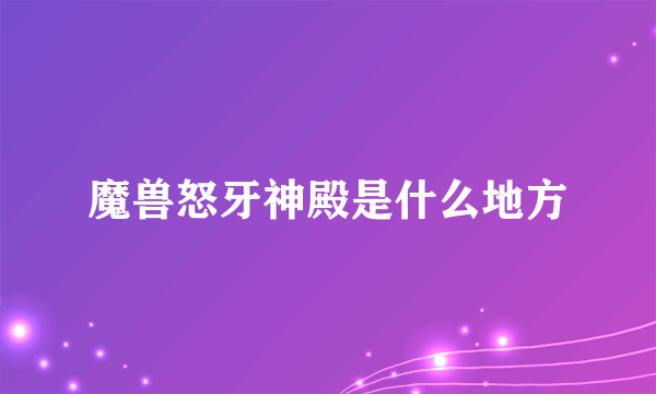 魔兽怒牙神殿是什么地方