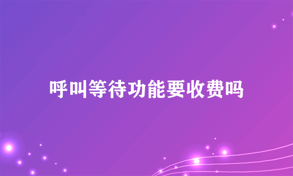 呼叫等待功能要收费吗