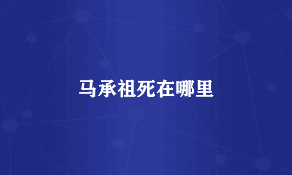 马承祖死在哪里