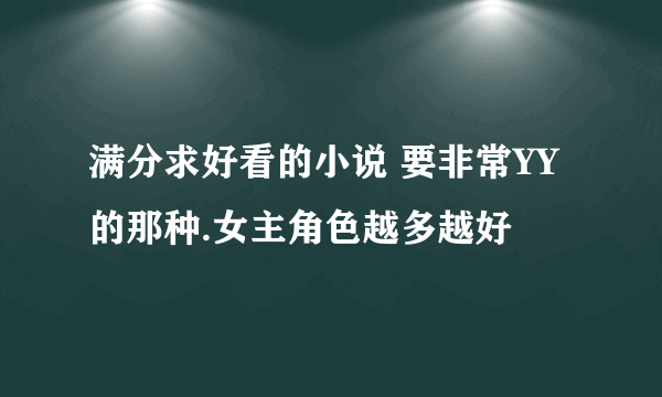 满分求好看的小说 要非常YY的那种.女主角色越多越好